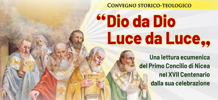 Convegno Storico-Teologico “Dio da Dio Luce da Luce” – Una lettura ecumenica del primo Concilio di Nicea nel XVII Centenario della sua Celebrazione